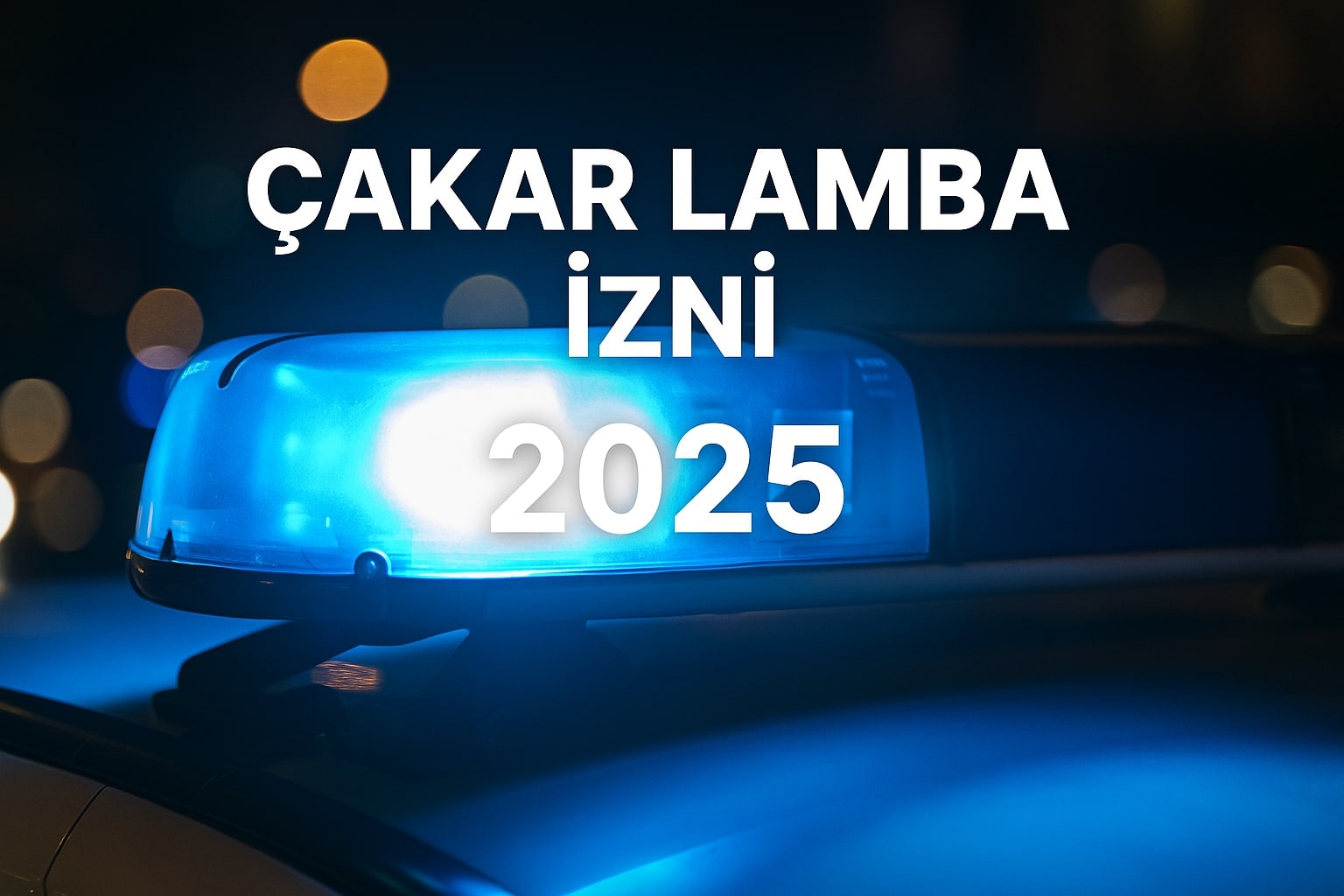 Bilgili Usta - Çakar Lamba Yetki Belgesi Nasıl Alınır? Tüm Süreç ve Dikkat Edilecekler - Cakar izni nasil alinir